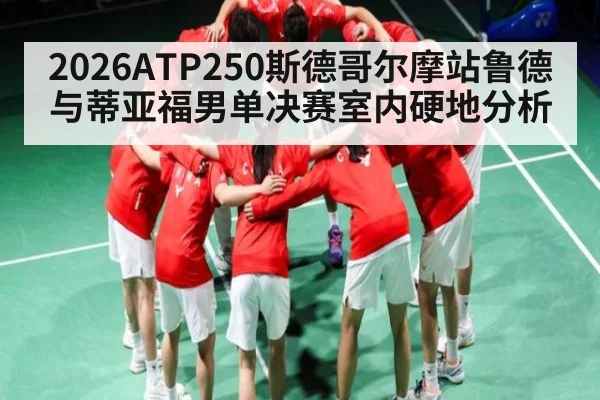 2026ATP250斯德哥尔摩站鲁德与蒂亚福男单决赛室内硬地分析