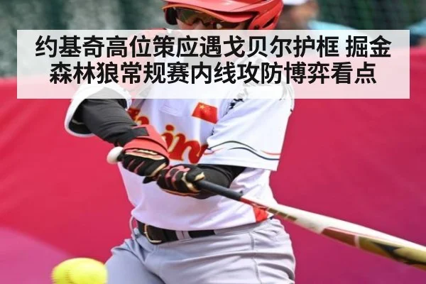 约基奇高位策应遇戈贝尔护框 掘金森林狼常规赛内线攻防博弈看点